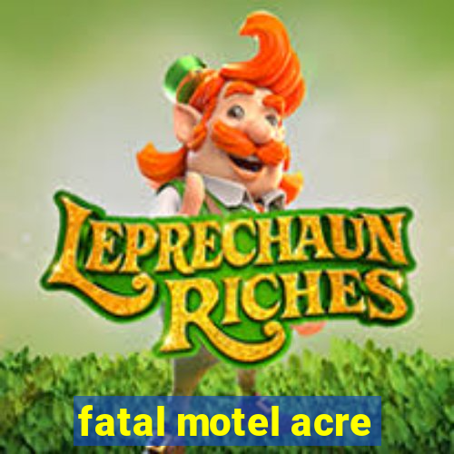 fatal motel acre